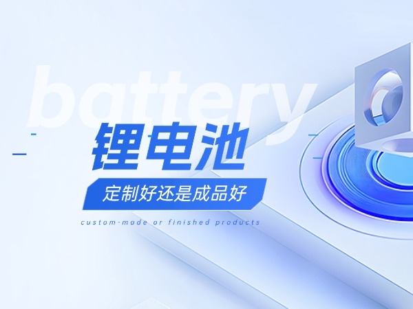 鋰電池定制好還是成品好？